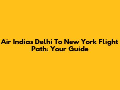 Air India's Delhi To New York Flight Path: Your Guide