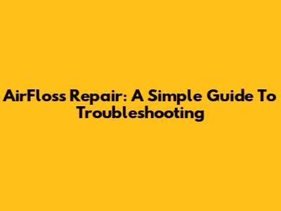 AirFloss Repair: A Simple Guide To Troubleshooting