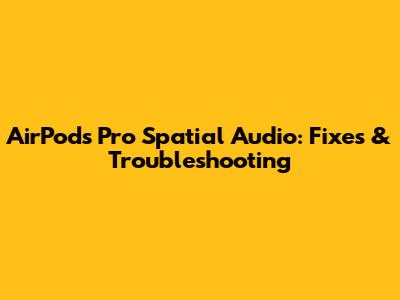 AirPods Pro Spatial Audio: Fixes & Troubleshooting