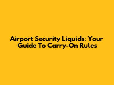 Airport Security Liquids: Your Guide To Carry-On Rules