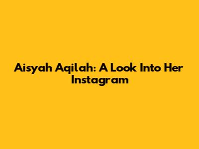 Aisyah Aqilah: A Look Into Her Instagram