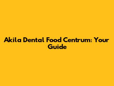 Akila Dental Food Centrum: Your Guide