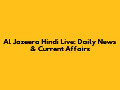 Al Jazeera Hindi Live: Daily News & Current Affairs