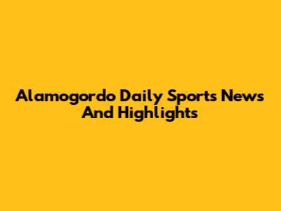 Alamogordo Daily Sports News And Highlights