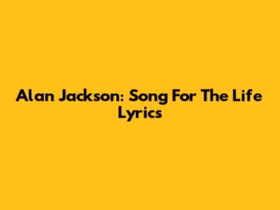 Alan Jackson: "Song For The Life" Lyrics