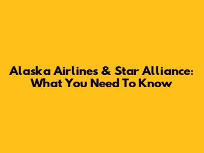 Alaska Airlines & Star Alliance: What You Need To Know
