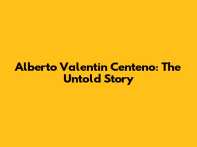Alberto Valentin Centeno: The Untold Story