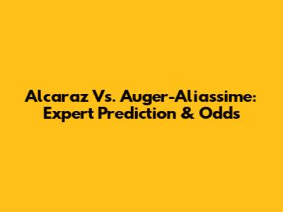 Alcaraz Vs. Auger-Aliassime: Expert Prediction & Odds