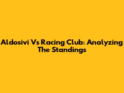 Aldosivi Vs Racing Club: Analyzing The Standings