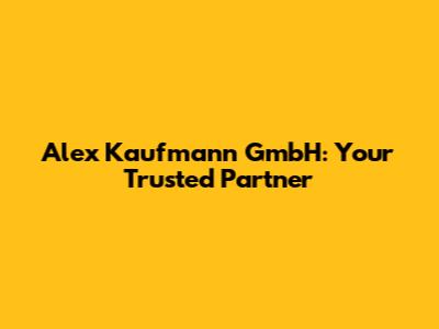 Alex Kaufmann GmbH: Your Trusted Partner