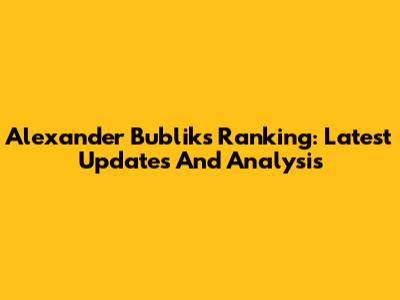 Alexander Bublik's Ranking: Latest Updates And Analysis