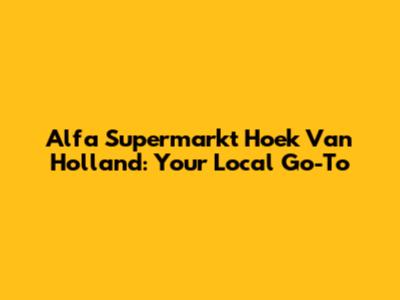 Alfa Supermarkt Hoek Van Holland: Your Local Go-To