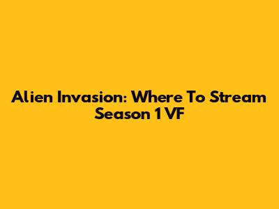 Alien Invasion: Where To Stream Season 1 VF