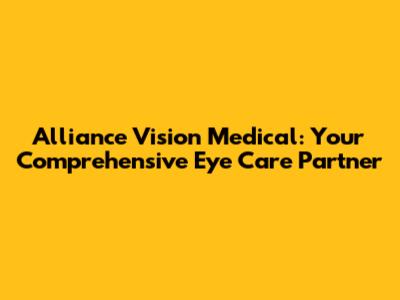 Alliance Vision Medical: Your Comprehensive Eye Care Partner