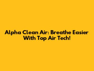 Alpha Clean Air: Breathe Easier With Top Air Tech!