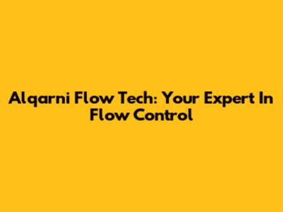 Alqarni Flow Tech: Your Expert In Flow Control