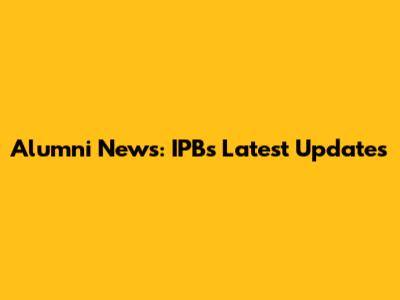 Alumni News: IPB's Latest Updates
