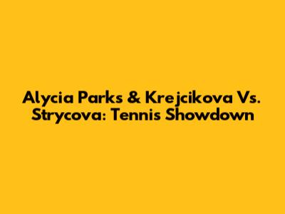 Alycia Parks & Krejcikova Vs. Strycova: Tennis Showdown