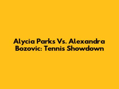 Alycia Parks Vs. Alexandra Bozovic: Tennis Showdown
