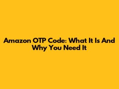 Amazon OTP Code: What It Is And Why You Need It