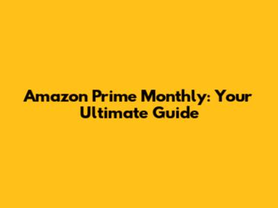 Amazon Prime Monthly: Your Ultimate Guide
