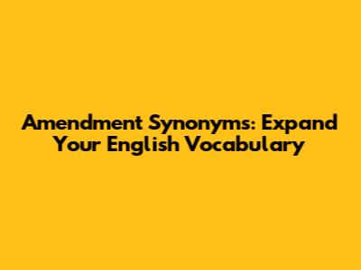 Amendment Synonyms: Expand Your English Vocabulary