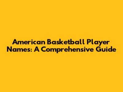 American Basketball Player Names: A Comprehensive Guide