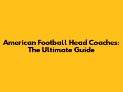 American Football Head Coaches: The Ultimate Guide