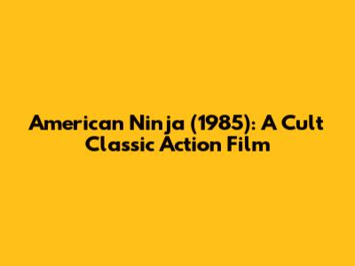 American Ninja (1985): A Cult Classic Action Film