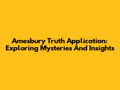 Amesbury Truth Application: Exploring Mysteries And Insights