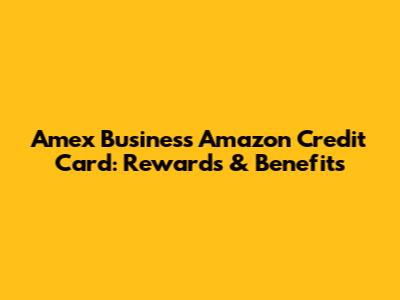 Amex Business Amazon Credit Card: Rewards & Benefits