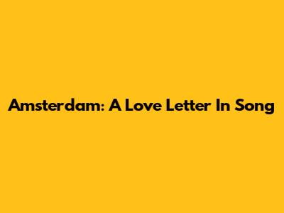 Amsterdam: A Love Letter In Song
