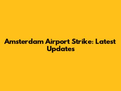 Amsterdam Airport Strike: Latest Updates