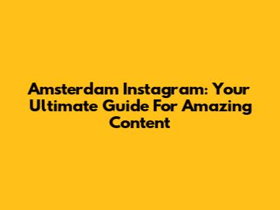 Amsterdam Instagram: Your Ultimate Guide For Amazing Content