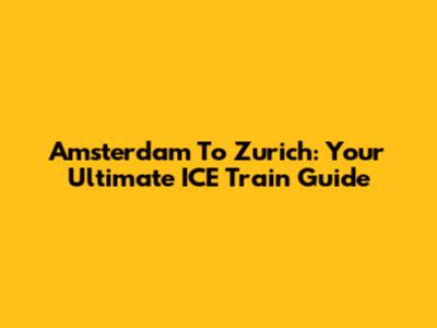 Amsterdam To Zurich: Your Ultimate ICE Train Guide