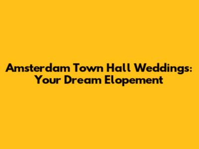 Amsterdam Town Hall Weddings: Your Dream Elopement