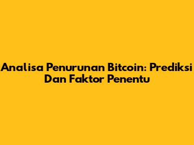 Analisa Penurunan Bitcoin: Prediksi Dan Faktor Penentu