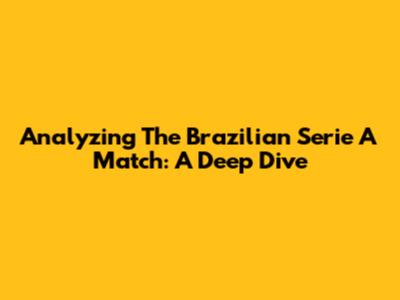 Analyzing The Brazilian Serie A Match: A Deep Dive