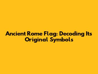 Ancient Rome Flag: Decoding Its Original Symbols