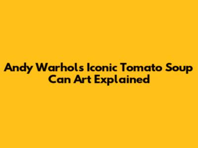 Andy Warhol's Iconic Tomato Soup Can Art Explained