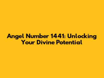 Angel Number 1441: Unlocking Your Divine Potential