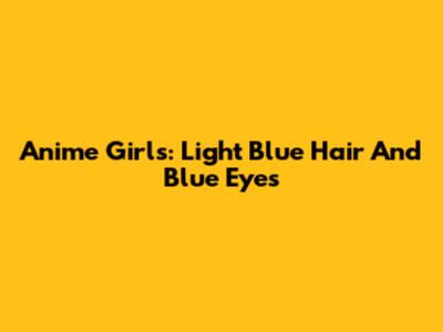 Anime Girls: Light Blue Hair And Blue Eyes
