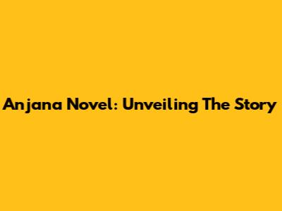 Anjana Novel: Unveiling The Story