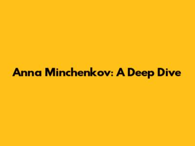 Anna Minchenkov: A Deep Dive