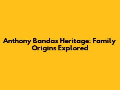 Anthony Banda's Heritage: Family Origins Explored