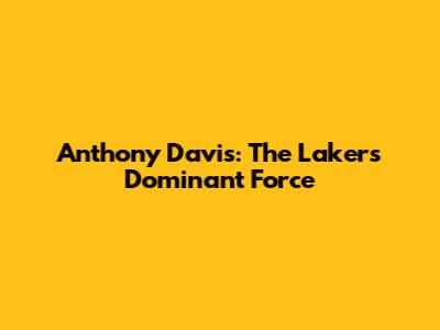 Anthony Davis: The Lakers' Dominant Force