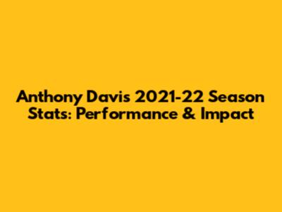 Anthony Davis 2021-22 Season Stats: Performance & Impact