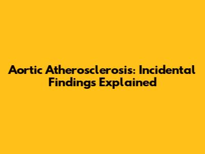 Aortic Atherosclerosis: Incidental Findings Explained