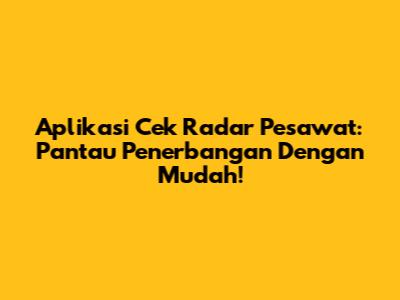 Aplikasi Cek Radar Pesawat: Pantau Penerbangan Dengan Mudah!