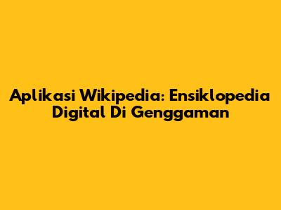 Aplikasi Wikipedia: Ensiklopedia Digital Di Genggaman
